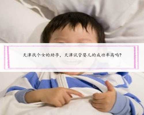 天津找个女的助孕，天津试管婴儿的成功率高吗?