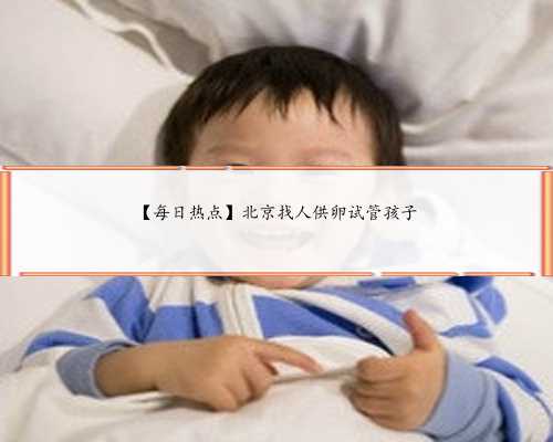 <b>【每日热点】北京找人供卵试管孩子</b>